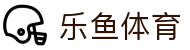 乐鱼体育官网入口 - 官方授权乐鱼体育 APP 极速版下载与注册网址